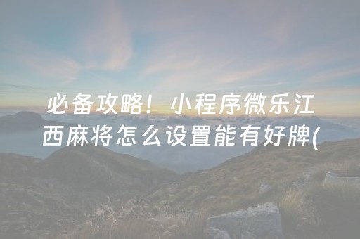 必备攻略！小程序微乐江西麻将怎么设置能有好牌(揭秘小程序自建房怎么赢)