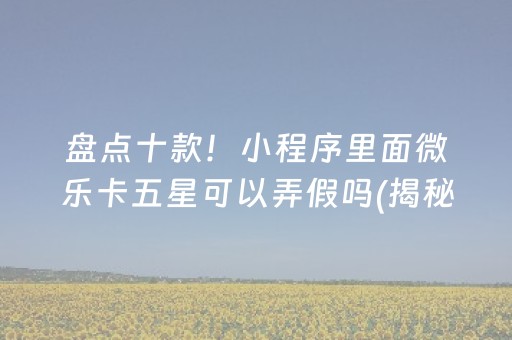 盘点十款！小程序里面微乐卡五星可以弄假吗(揭秘手机上赢牌的技巧)