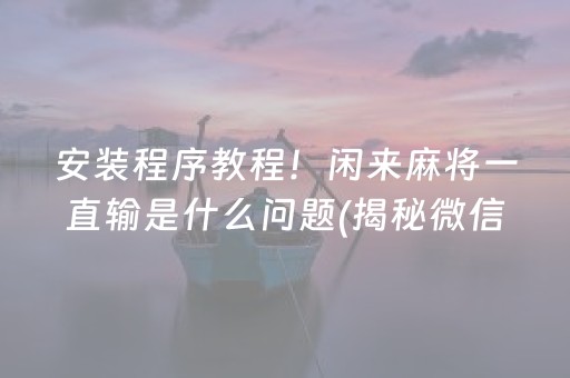 安装程序教程！闲来麻将一直输是什么问题(揭秘微信里专用神器下载)