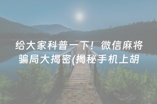 给大家科普一下！微信麻将骗局大揭密(揭秘手机上胡牌神器)