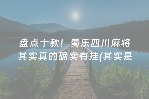 盘点十款！蜀乐四川麻将其实真的确实有挂(其实是有挂确实有挂)