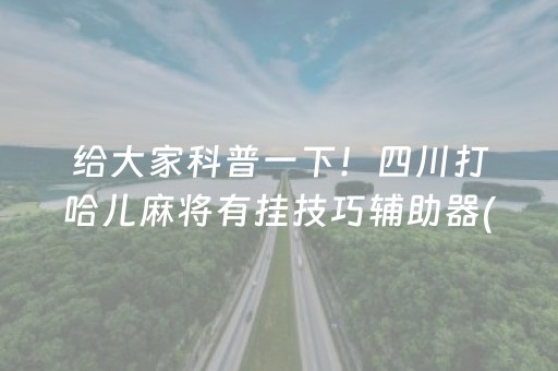 给大家科普一下！四川打哈儿麻将有挂技巧辅助器(其实真的有挂)