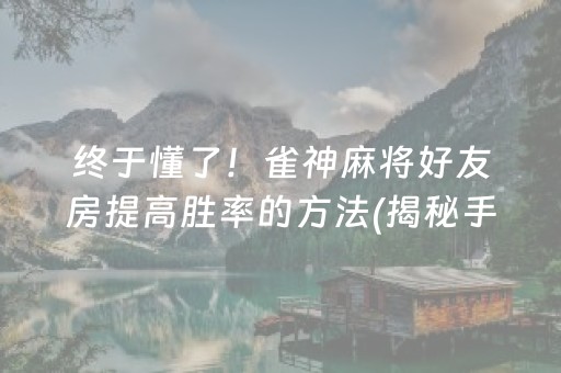 终于懂了！雀神麻将好友房提高胜率的方法(揭秘手机上规律攻略)