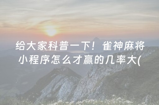 给大家科普一下！雀神麻将小程序怎么才赢的几率大(揭秘手机上提高胜率)