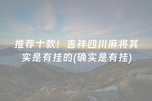 推荐十款！吉祥四川麻将其实是有挂的(确实是有挂)