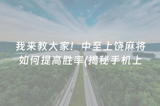 我来教大家！中至上饶麻将如何提高胜率(揭秘手机上输赢规律)