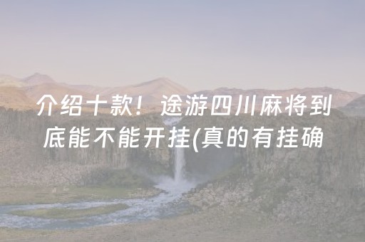 介绍十款！途游四川麻将到底能不能开挂(真的有挂确实有挂)