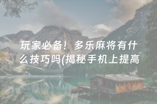 玩家必备！多乐麻将有什么技巧吗(揭秘手机上提高赢的概率)