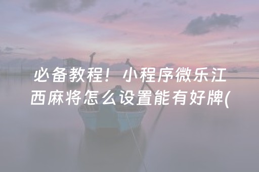 必备教程！小程序微乐江西麻将怎么设置能有好牌(确定是有挂)