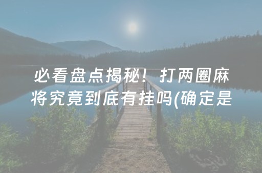 必看盘点揭秘！打两圈麻将究竟到底有挂吗(确定是有挂)