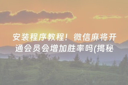 安装程序教程！微信麻将开通会员会增加胜率吗(揭秘微信里输赢技巧)