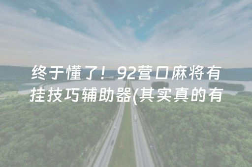 终于懂了！92营口麻将有挂技巧辅助器(其实真的有挂)