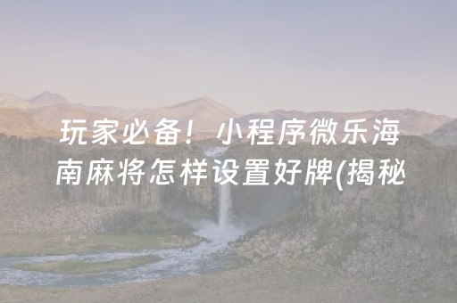 玩家必备！小程序微乐海南麻将怎样设置好牌(揭秘小程序胜率到哪调)