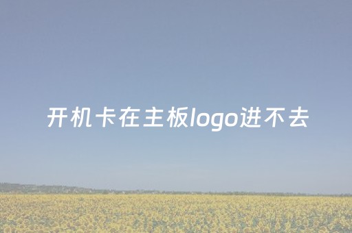 开机卡在主板logo进不去（开机卡在主板logo进不去键盘不能用）