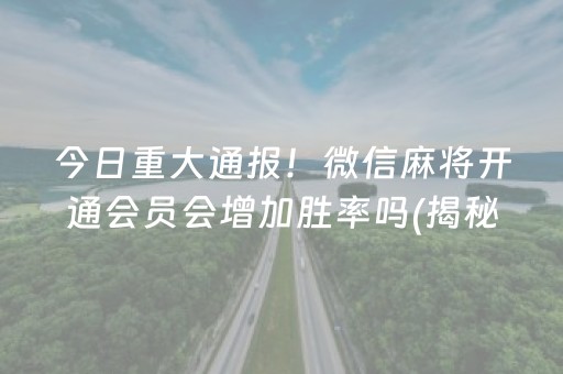 今日重大通报！微信麻将开通会员会增加胜率吗(揭秘微信里助赢神器)