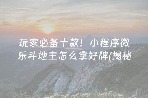 玩家必备十款！小程序微乐斗地主怎么拿好牌(揭秘微信里输赢规律)