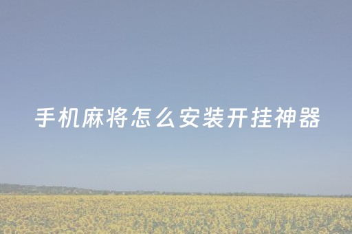 手机麻将怎么安装开挂神器（手机麻将怎么安装开挂神器）