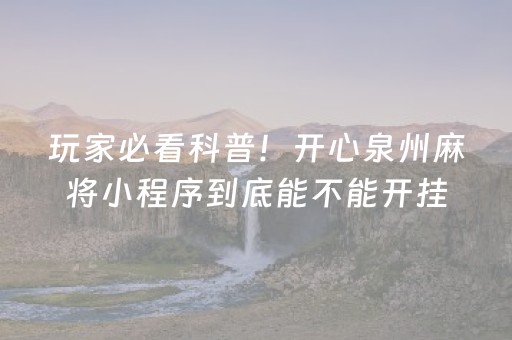 玩家必看科普！开心泉州麻将小程序到底能不能开挂(其实是有挂的)