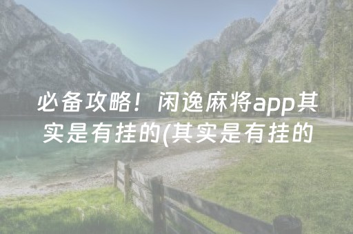 必备攻略！闲逸麻将app其实是有挂的(其实是有挂的)