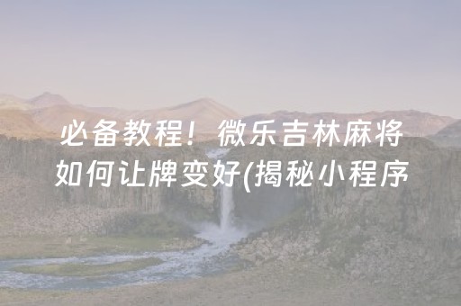 必备教程！微乐吉林麻将如何让牌变好(揭秘小程序提高胜率)