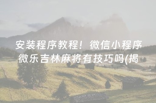 安装程序教程！微信小程序微乐吉林麻将有技巧吗(揭秘小程序输赢规律)