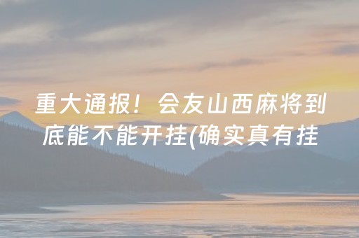 重大通报！会友山西麻将到底能不能开挂(确实真有挂)