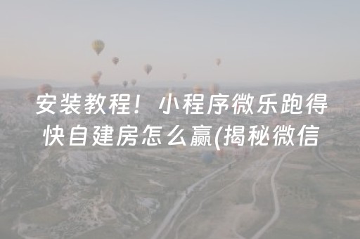 安装教程！小程序微乐跑得快自建房怎么赢(揭秘微信里系统发好牌)