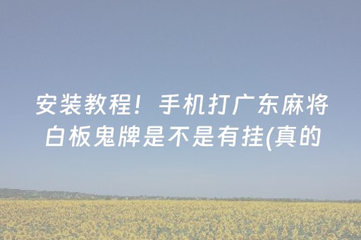 安装教程！手机打广东麻将白板鬼牌是不是有挂(真的有挂)