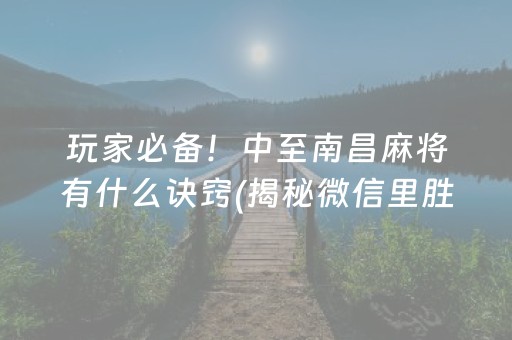 玩家必备！中至南昌麻将有什么诀窍(揭秘微信里胜率到哪调)