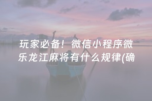 玩家必备！微信小程序微乐龙江麻将有什么规律(确定是有挂)