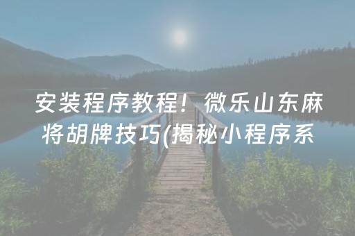 安装程序教程！微乐山东麻将胡牌技巧(揭秘小程序系统发好牌)