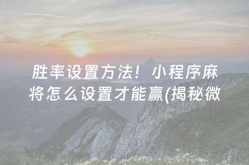 胜率设置方法！小程序麻将怎么设置才能赢(揭秘微信里怎么容易赢)