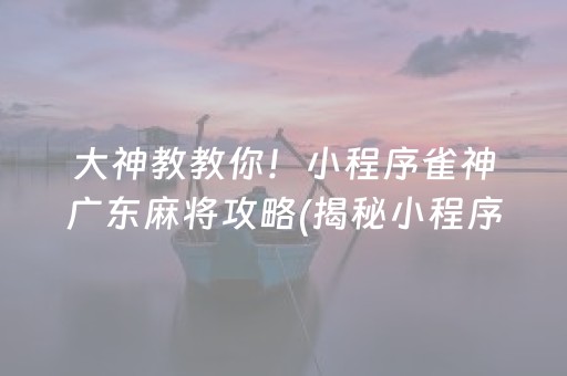 大神教教你！小程序雀神广东麻将攻略(揭秘小程序助手软件)