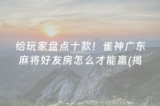 给玩家盘点十款！雀神广东麻将好友房怎么才能赢(揭秘小程序辅牌器)