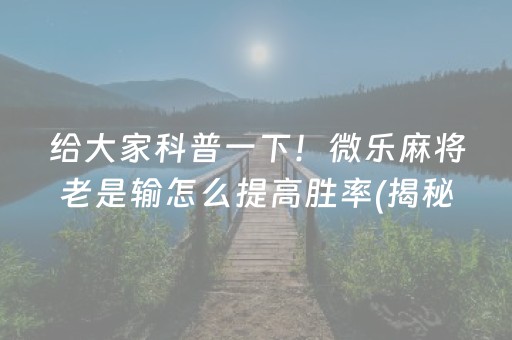 给大家科普一下！微乐麻将老是输怎么提高胜率(揭秘小程序输赢规律)