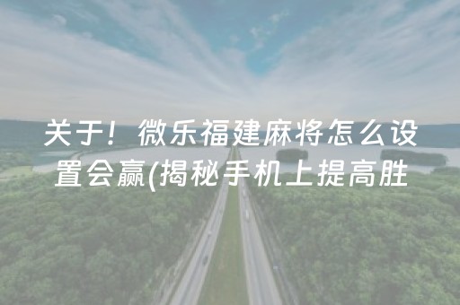 关于！微乐福建麻将怎么设置会赢(揭秘手机上提高胜率)