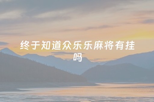 终于知道众乐乐麻将有挂吗（众乐乐麻将ios）