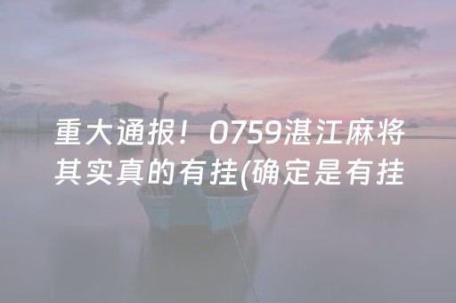 重大通报！0759湛江麻将其实真的有挂(确定是有挂)