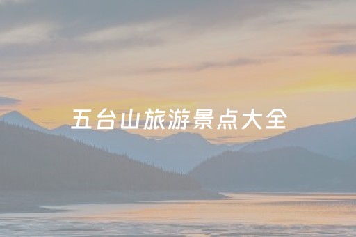 五台山旅游景点大全（五台山旅游景点大全介绍）