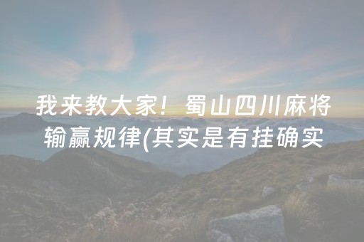 我来教大家！蜀山四川麻将输赢规律(其实是有挂确实有挂)