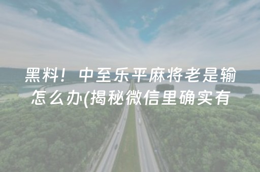 黑料！中至乐平麻将老是输怎么办(揭秘微信里确实有猫腻)