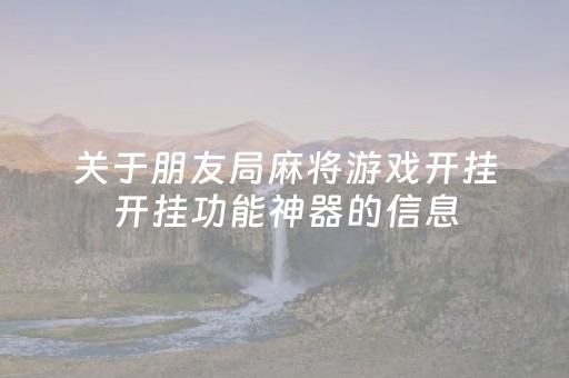 关于朋友局麻将游戏开挂开挂功能神器的信息