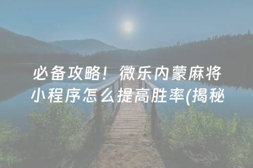 必备攻略！微乐内蒙麻将小程序怎么提高胜率(揭秘微信里助赢软件)