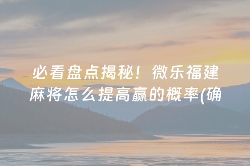 必看盘点揭秘！微乐福建麻将怎么提高赢的概率(确实是有挂)