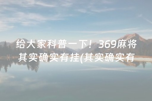 给大家科普一下！369麻将其实确实有挂(其实确实有挂)