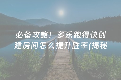 必备攻略！多乐跑得快创建房间怎么提升胜率(揭秘微信里自建房怎么赢)