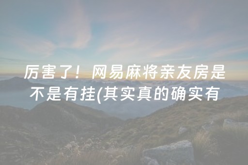 厉害了！网易麻将亲友房是不是有挂(其实真的确实有挂)