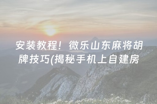 安装教程！微乐山东麻将胡牌技巧(揭秘手机上自建房怎么赢)