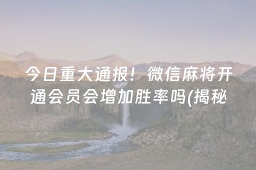 今日重大通报！微信麻将开通会员会增加胜率吗(揭秘小程序输赢规律)