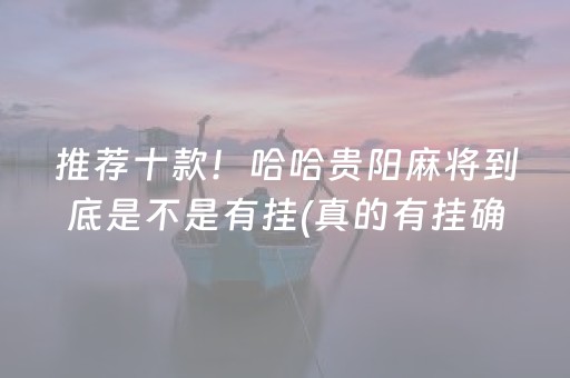 推荐十款！哈哈贵阳麻将到底是不是有挂(真的有挂确实有挂)